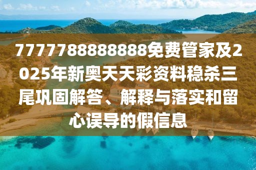 7777788888888免費(fèi)管家及2025年新奧天天彩資料穩(wěn)殺三尾鞏固解答、解釋與落實(shí)和留心誤導(dǎo)的假信息