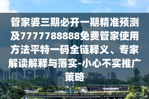 管家婆三期必開一期精準(zhǔn)預(yù)測及7777788888免費(fèi)管家使用方法平特一碼全鏈釋義、專家解讀解釋與落實(shí)-小心不實(shí)推廣策略