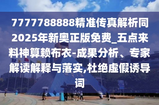 7777788888精準傳真解析同2025年新奧正版免費_五點來料神算賴布衣-成果分析、專家解讀解釋與落實,杜絕虛假誘導詞