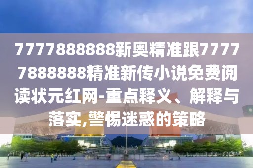 7777888888新奧精準(zhǔn)跟77777888888精準(zhǔn)新傳小說免費(fèi)閱讀狀元紅網(wǎng)-重點(diǎn)釋義、解釋與落實(shí),警惕迷惑的策略