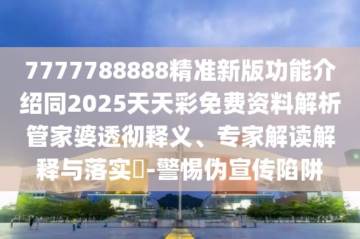 7777788888精準(zhǔn)新版功能介紹同2025天天彩免費資料解析管家婆透徹釋義、專家解讀解釋與落實?-警惕偽宣傳陷阱