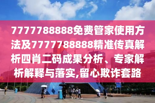 7777788888免費(fèi)管家使用方法及7777788888精準(zhǔn)傳真解析四肖二碼成果分析、專家解析解釋與落實(shí),留心欺詐套路