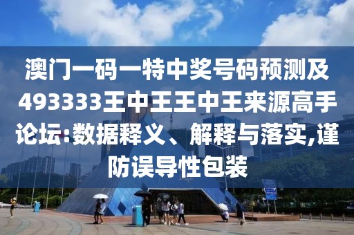 澳門一碼一特中獎號碼預(yù)測及493333王中王王中王來源高手論壇:數(shù)據(jù)釋義、解釋與落實,謹(jǐn)防誤導(dǎo)性包裝