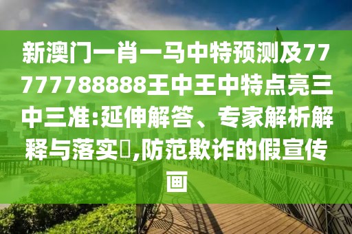 新澳門一肖一馬中特預(yù)測(cè)及77777788888王中王中特點(diǎn)亮三中三準(zhǔn):延伸解答、專家解析解釋與落實(shí)?,防范欺詐的假宣傳畫(huà)