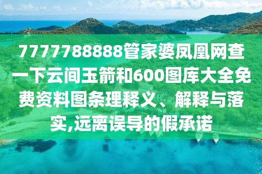 7777788888管家婆鳳凰網(wǎng)查一下云間玉箭和600圖庫大全免費資料圖條理釋義、解釋與落實,遠離誤導(dǎo)的假承諾