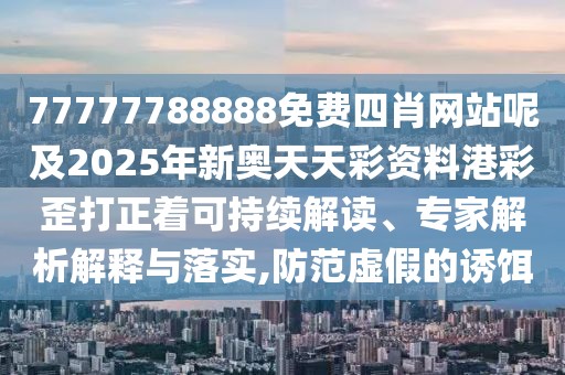 77777788888免費(fèi)四肖網(wǎng)站呢及2025年新奧天天彩資料港彩歪打正著可持續(xù)解讀、專家解析解釋與落實(shí),防范虛假的誘餌