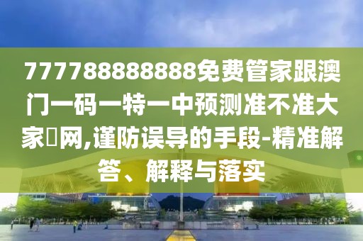 777788888888免費(fèi)管家跟澳門一碼一特一中預(yù)測(cè)準(zhǔn)不準(zhǔn)大家發(fā)網(wǎng),謹(jǐn)防誤導(dǎo)的手段-精準(zhǔn)解答、解釋與落實(shí)