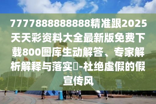 7777888888888精準(zhǔn)跟2025天天彩資料大全最新版免費(fèi)下載800圖庫生動(dòng)解答、專家解析解釋與落實(shí)?-杜絕虛假的假宣傳風(fēng)