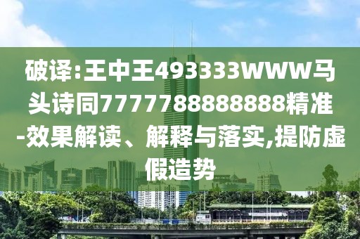破譯:王中王493333WWW馬頭詩(shī)同7777788888888精準(zhǔn)-效果解讀、解釋與落實(shí),提防虛假造勢(shì)