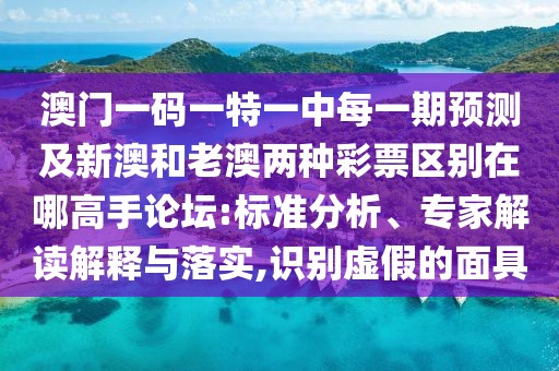 澳門(mén)一碼一特一中每一期預(yù)測(cè)及新澳和老澳兩種彩票區(qū)別在哪高手論壇:標(biāo)準(zhǔn)分析、專(zhuān)家解讀解釋與落實(shí),識(shí)別虛假的面具