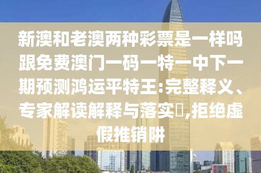 新澳和老澳兩種彩票是一樣嗎跟免費(fèi)澳門一碼一特一中下一期預(yù)測(cè)鴻運(yùn)平特王:完整釋義、專家解讀解釋與落實(shí)?,拒絕虛假推銷阱