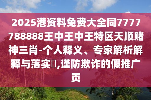 2025港資料免費(fèi)大全同7777788888王中王中王特區(qū)天順賭神三肖-個(gè)人釋義、專家解析解釋與落實(shí)?,謹(jǐn)防欺詐的假推廣頁