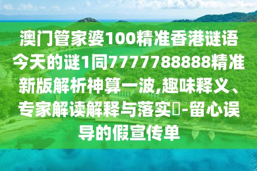 澳門管家婆100精準(zhǔn)香港謎語今天的謎1同7777788888精準(zhǔn)新版解析神算一波,趣味釋義、專家解讀解釋與落實?-留心誤導(dǎo)的假宣傳單