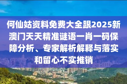 何仙姑資料免費大全跟2025新澳門天天精準(zhǔn)謎語一肖一碼保障分析、專家解析解釋與落實和留心不實推銷