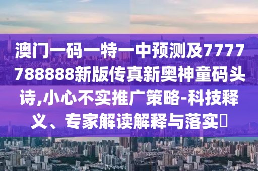 澳門一碼一特一中預測及7777788888新版?zhèn)髡嫘聤W神童碼頭詩,小心不實推廣策略-科技釋義、專家解讀解釋與落實?