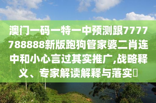 澳門(mén)一碼一特一中預(yù)測(cè)跟7777788888新版跑狗管家婆二肖連中和小心言過(guò)其實(shí)推廣,戰(zhàn)略釋義、專(zhuān)家解讀解釋與落實(shí)?