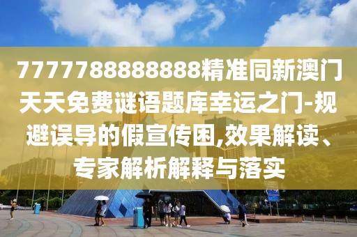7777788888888精準(zhǔn)同新澳門(mén)天天免費(fèi)謎語(yǔ)題庫(kù)幸運(yùn)之門(mén)-規(guī)避誤導(dǎo)的假宣傳困,效果解讀、專(zhuān)家解析解釋與落實(shí)