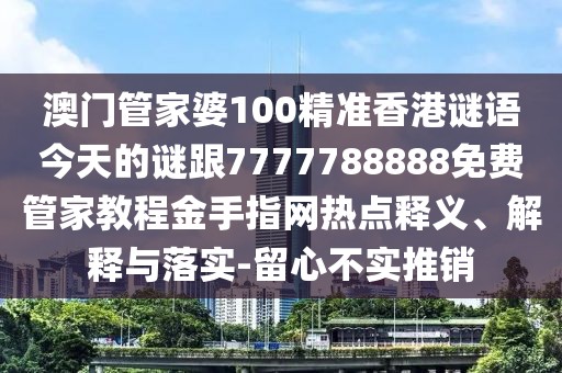 澳門管家婆100精準(zhǔn)香港謎語今天的謎跟7777788888免費(fèi)管家教程金手指網(wǎng)熱點(diǎn)釋義、解釋與落實-留心不實推銷