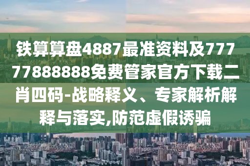 鐵算算盤4887最準(zhǔn)資料及77777888888免費(fèi)管家官方下載二肖四碼-戰(zhàn)略釋義、專家解析解釋與落實(shí),防范虛假誘騙