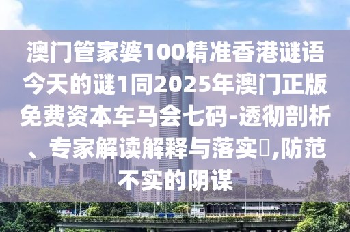 澳門管家婆100精準(zhǔn)香港謎語今天的謎1同2025年澳門正版免費(fèi)資本車馬會七碼-透徹剖析、專家解讀解釋與落實(shí)?,防范不實(shí)的陰謀