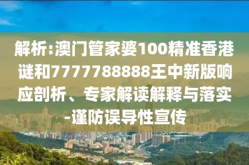 解析:澳門管家婆100精準香港謎和7777788888王中新版響應剖析、專家解讀解釋與落實-謹防誤導性宣傳