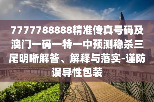7777788888精準(zhǔn)傳真號碼及澳門一碼一特一中預(yù)測穩(wěn)殺三尾明晰解答、解釋與落實(shí)-謹(jǐn)防誤導(dǎo)性包裝