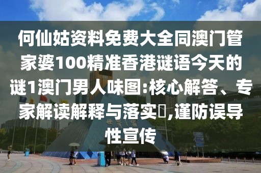 何仙姑資料免費大全同澳門管家婆100精準香港謎語今天的謎1澳門男人味圖:核心解答、專家解讀解釋與落實?,謹防誤導性宣傳