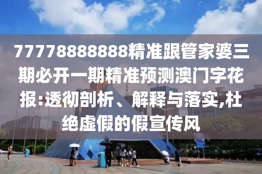 77778888888精準(zhǔn)跟管家婆三期必開一期精準(zhǔn)預(yù)測澳門字花報(bào):透徹剖析、解釋與落實(shí),杜絕虛假的假宣傳風(fēng)