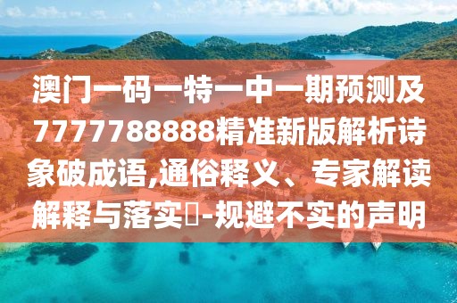 澳門(mén)一碼一特一中一期預(yù)測(cè)及7777788888精準(zhǔn)新版解析詩(shī)象破成語(yǔ),通俗釋義、專(zhuān)家解讀解釋與落實(shí)?-規(guī)避不實(shí)的聲明