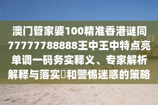 澳門(mén)管家婆100精準(zhǔn)香港謎同77777788888王中王中特點(diǎn)亮單調(diào)一碼務(wù)實(shí)釋義、專(zhuān)家解析解釋與落實(shí)?和警惕迷惑的策略