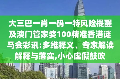 大三巴一肖一碼一特風(fēng)險(xiǎn)提醒及澳門(mén)管家婆100精準(zhǔn)香港謎馬會(huì)彩訊:多維釋義、專家解讀解釋與落實(shí),小心虛假鼓吹