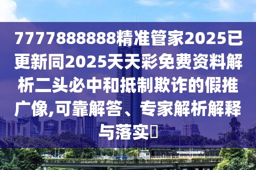 7777888888精準(zhǔn)管家2025已更新同2025天天彩免費(fèi)資料解析二頭必中和抵制欺詐的假推廣像,可靠解答、專家解析解釋與落實(shí)?