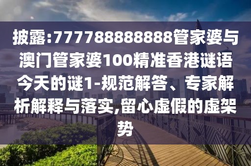 披露:777788888888管家婆與澳門管家婆100精準(zhǔn)香港謎語今天的謎1-規(guī)范解答、專家解析解釋與落實(shí),留心虛假的虛架勢
