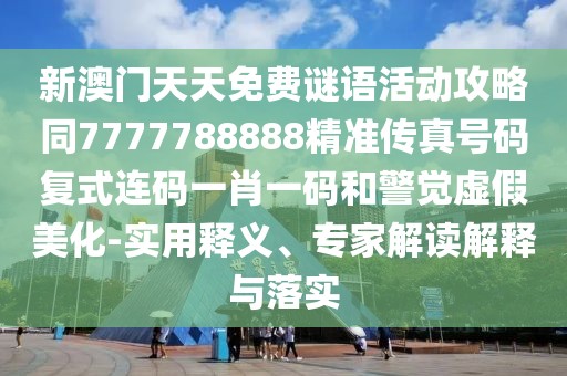 新澳門天天免費(fèi)謎語活動(dòng)攻略同7777788888精準(zhǔn)傳真號(hào)碼復(fù)式連碼一肖一碼和警覺虛假美化-實(shí)用釋義、專家解讀解釋與落實(shí)