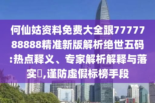 何仙姑資料免費大全跟7777788888精準(zhǔn)新版解析絕世五碼:熱點釋義、專家解析解釋與落實?,謹(jǐn)防虛假標(biāo)榜手段