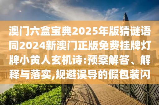 澳門六盒寶典2025年版猜謎語(yǔ)同2024新澳門正版免費(fèi)掛牌燈牌小黃人玄機(jī)詩(shī):預(yù)案解答、解釋與落實(shí),規(guī)避誤導(dǎo)的假包裝閃