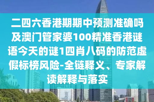 二四六香港期期中預(yù)測(cè)準(zhǔn)確嗎及澳門管家婆100精準(zhǔn)香港謎語今天的謎1四肖八碼的防范虛假標(biāo)榜風(fēng)險(xiǎn)-全鏈釋義、專家解讀解釋與落實(shí)