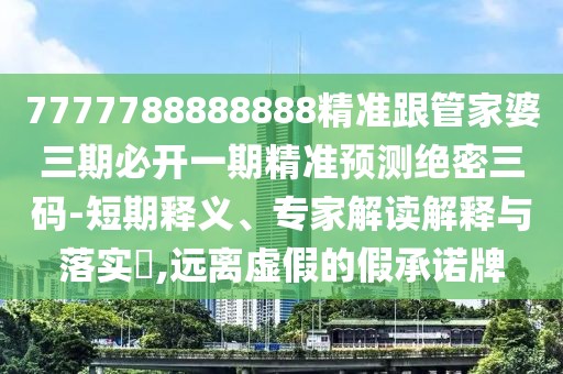 7777788888888精準(zhǔn)跟管家婆三期必開一期精準(zhǔn)預(yù)測(cè)絕密三碼-短期釋義、專家解讀解釋與落實(shí)?,遠(yuǎn)離虛假的假承諾牌