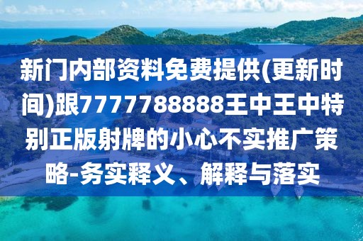新門(mén)內(nèi)部資料免費(fèi)提供(更新時(shí)間)跟7777788888王中王中特別正版射牌的小心不實(shí)推廣策略-務(wù)實(shí)釋義、解釋與落實(shí)