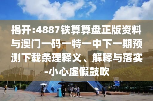 揭開(kāi):4887鐵算算盤(pán)正版資料與澳門(mén)一碼一特一中下一期預(yù)測(cè)下載條理釋義、解釋與落實(shí)-小心虛假鼓吹