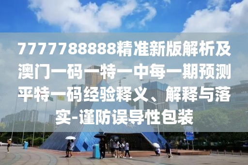 7777788888精準新版解析及澳門一碼一特一中每一期預測平特一碼經(jīng)驗釋義、解釋與落實-謹防誤導性包裝