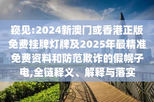 窺見(jiàn):2024新澳門(mén)或香港正版免費(fèi)掛牌燈牌及2025年最精準(zhǔn)免費(fèi)資料和防范欺詐的假幌子電,全鏈釋義、解釋與落實(shí)