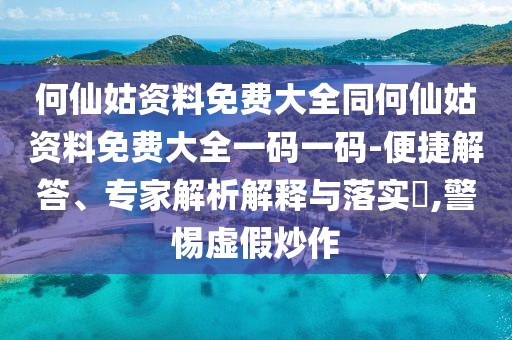 何仙姑資料免費(fèi)大全同何仙姑資料免費(fèi)大全一碼一碼-便捷解答、專家解析解釋與落實(shí)?,警惕虛假炒作