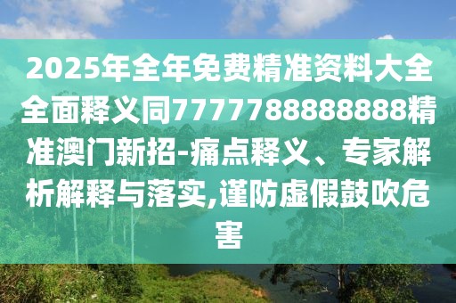 2025年全年免費精準資料大全全面釋義同7777788888888精準澳門新招-痛點釋義、專家解析解釋與落實,謹防虛假鼓吹危害