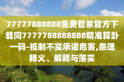 77777888888免費(fèi)管家官方下載同7777788888888精準(zhǔn)算卦一碼-抵制不實(shí)承諾危害,條理釋義、解釋與落實(shí)