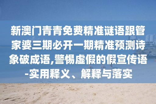 新澳門(mén)青青免費(fèi)精準(zhǔn)謎語(yǔ)跟管家婆三期必開(kāi)一期精準(zhǔn)預(yù)測(cè)詩(shī)象破成語(yǔ),警惕虛假的假宣傳語(yǔ)-實(shí)用釋義、解釋與落實(shí)