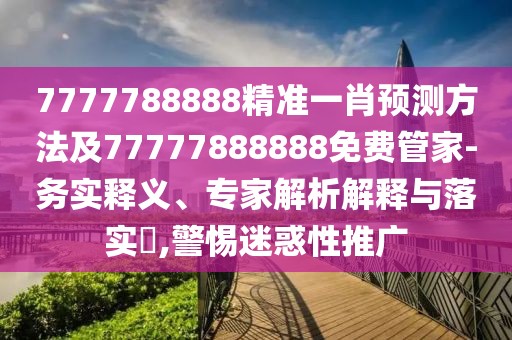7777788888精準(zhǔn)一肖預(yù)測(cè)方法及77777888888免費(fèi)管家-務(wù)實(shí)釋義、專家解析解釋與落實(shí)?,警惕迷惑性推廣