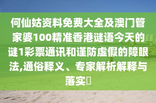 何仙姑資料免費大全及澳門管家婆100精準香港謎語今天的謎1彩票通訊和謹防虛假的障眼法,通俗釋義、專家解析解釋與落實?