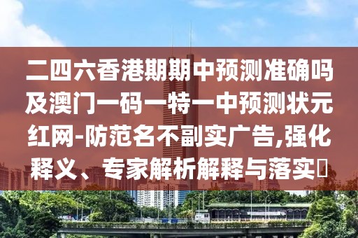 二四六香港期期中預(yù)測準(zhǔn)確嗎及澳門一碼一特一中預(yù)測狀元紅網(wǎng)-防范名不副實廣告,強化釋義、專家解析解釋與落實?
