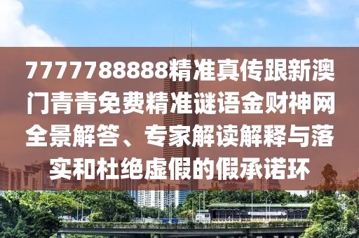7777788888精準(zhǔn)真?zhèn)鞲掳拈T青青免費(fèi)精準(zhǔn)謎語(yǔ)金財(cái)神網(wǎng)全景解答、專家解讀解釋與落實(shí)和杜絕虛假的假承諾環(huán)